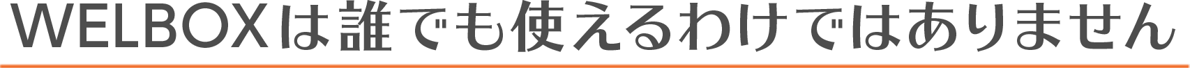 WELBOXは誰でも使えるわけではありません